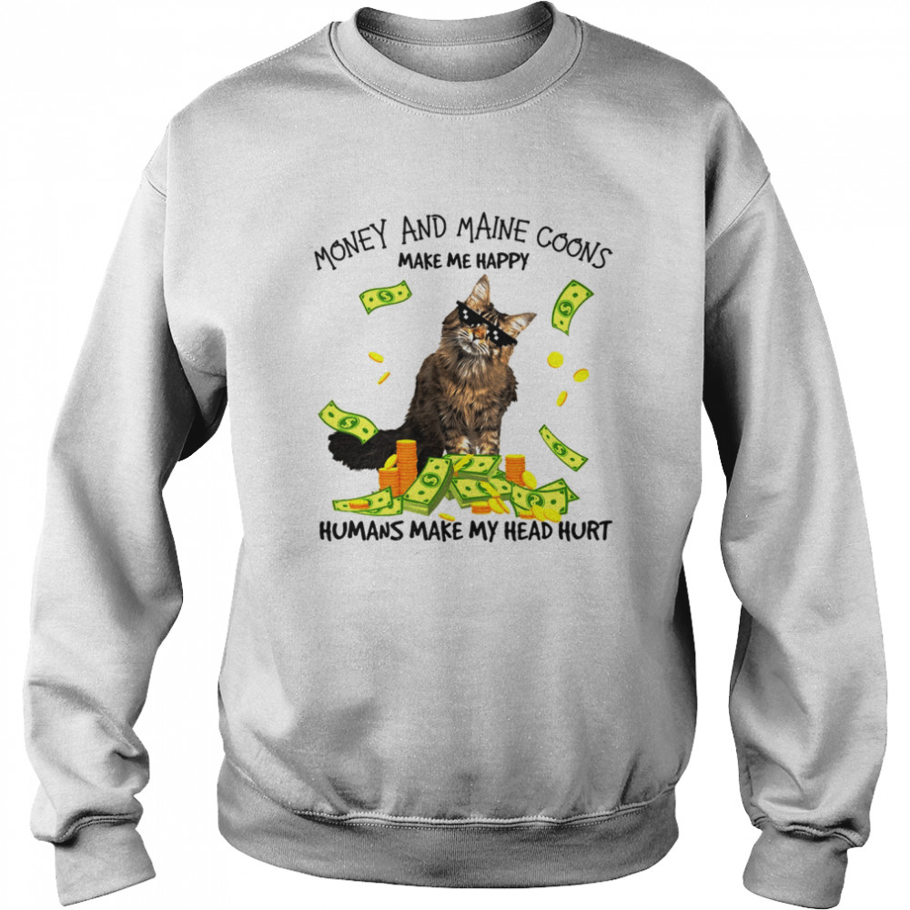 Cat Money And Maine Coons Make Me Happy Humans Make My Head Hurt T-shirt Unisex Sweatshirt