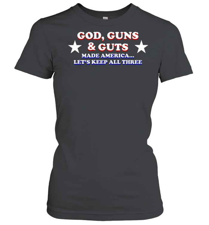 God guns and guts made america let’s keep all three shirt Classic Women's T-shirt