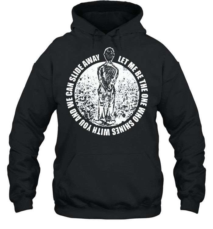 Let me be the one who shines with you and we can slide away shirt Unisex Hoodie