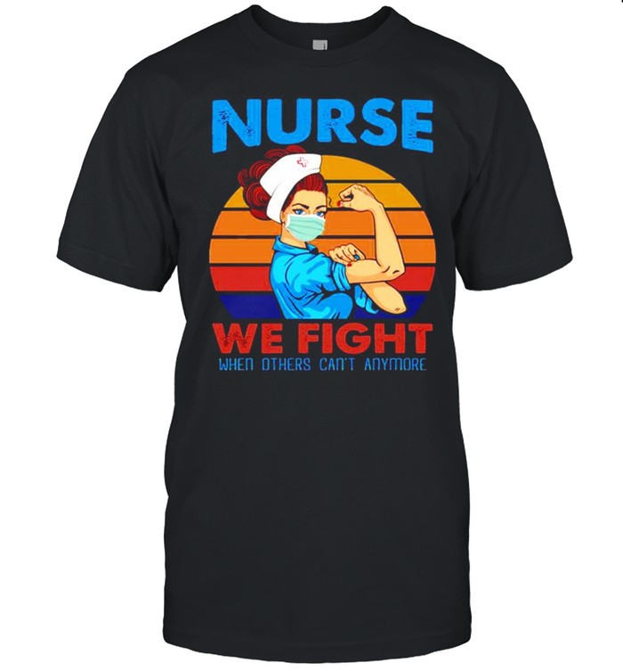 Nurse 2021 we fight when others can’t anymore vintage shirt