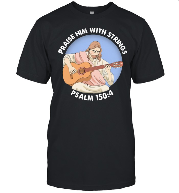 Praise Him With Strings Psalm 150 4 Jesus Play Guitar Shirt