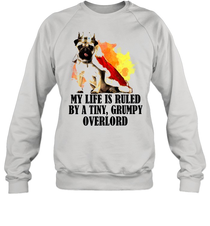 Pug my life is ruled by a tiny grumpy overlord shirt Unisex Sweatshirt