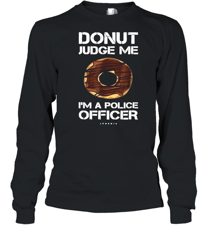 Donut Judge Me I’m A Police Officer T-shirt Long Sleeved T-shirt
