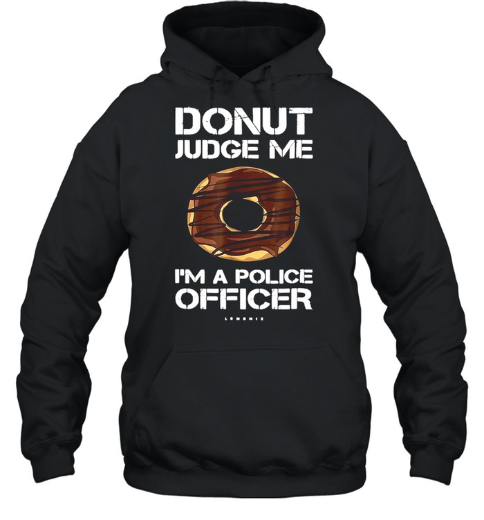 Donut Judge Me I’m A Police Officer T-shirt Unisex Hoodie