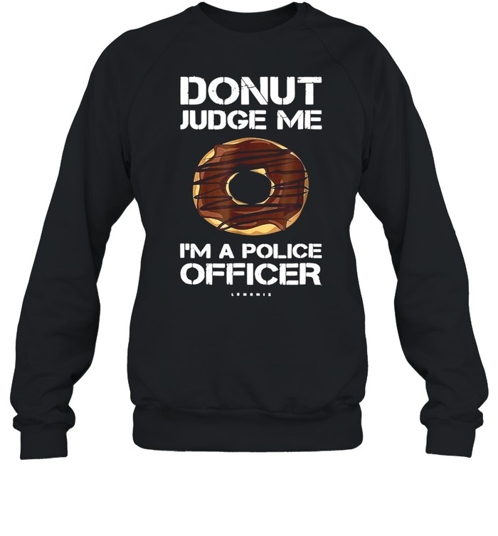 Donut Judge Me I’m A Police Officer T-shirt Unisex Sweatshirt