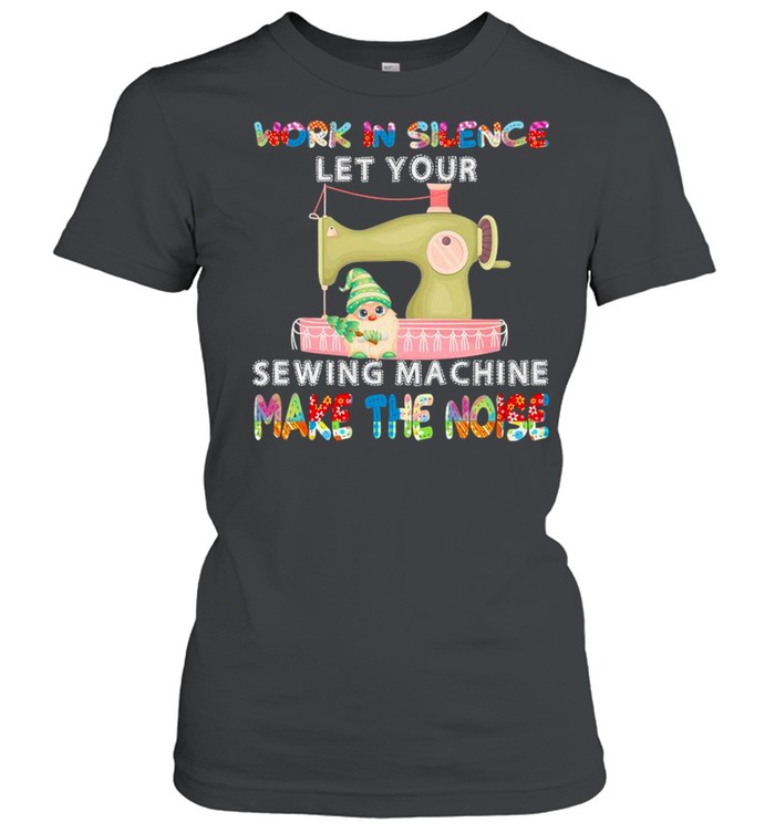 Gnome Work In Silence Let Your Sewing Machine Make The Noise shirt Classic Women's T-shirt