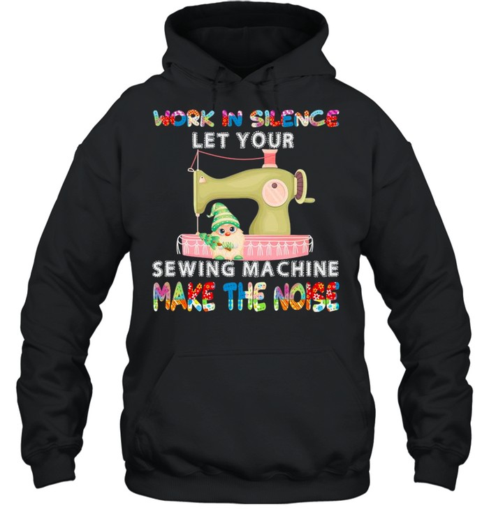 Gnome Work In Silence Let Your Sewing Machine Make The Noise shirt Unisex Hoodie