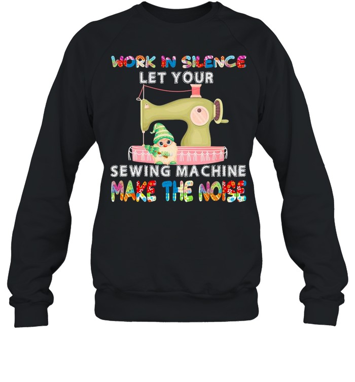 Gnome Work In Silence Let Your Sewing Machine Make The Noise shirt Unisex Sweatshirt