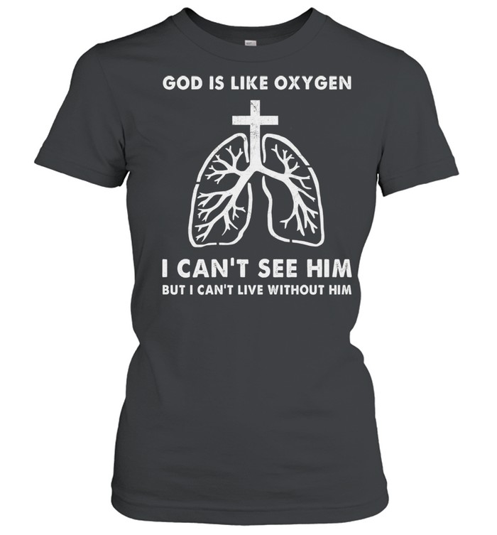 God is like oxygen I cant see him but I cant live without him shirt Classic Women's T-shirt