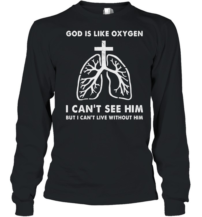 God is like oxygen I cant see him but I cant live without him shirt Long Sleeved T-shirt