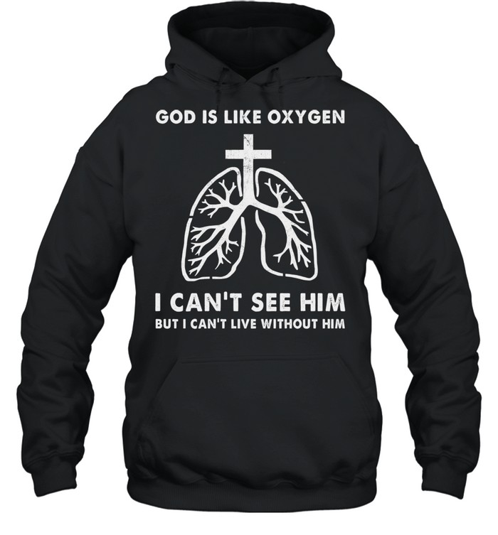 God is like oxygen I cant see him but I cant live without him shirt Unisex Hoodie