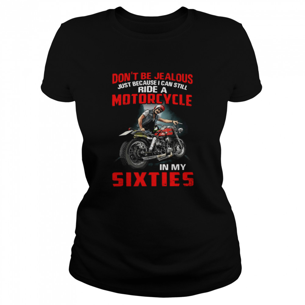Don’t Be Jealous Just Because I Can Still Ride A Motorcycle In My Sixties T-shirt Classic Women's T-shirt