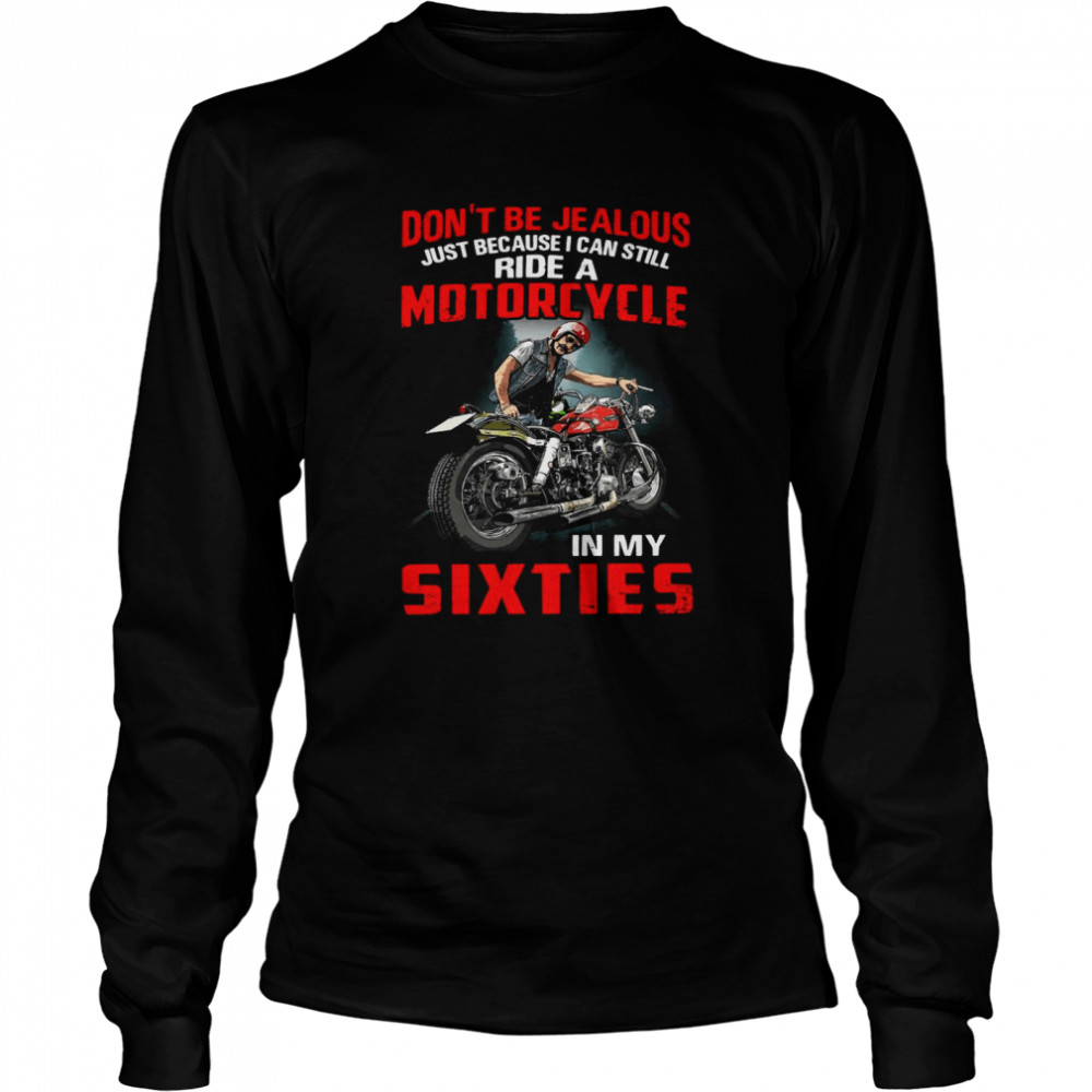 Don’t Be Jealous Just Because I Can Still Ride A Motorcycle In My Sixties T-shirt Long Sleeved T-shirt