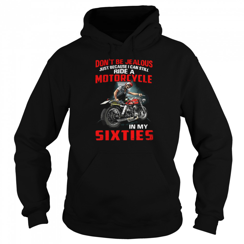 Don’t Be Jealous Just Because I Can Still Ride A Motorcycle In My Sixties T-shirt Unisex Hoodie