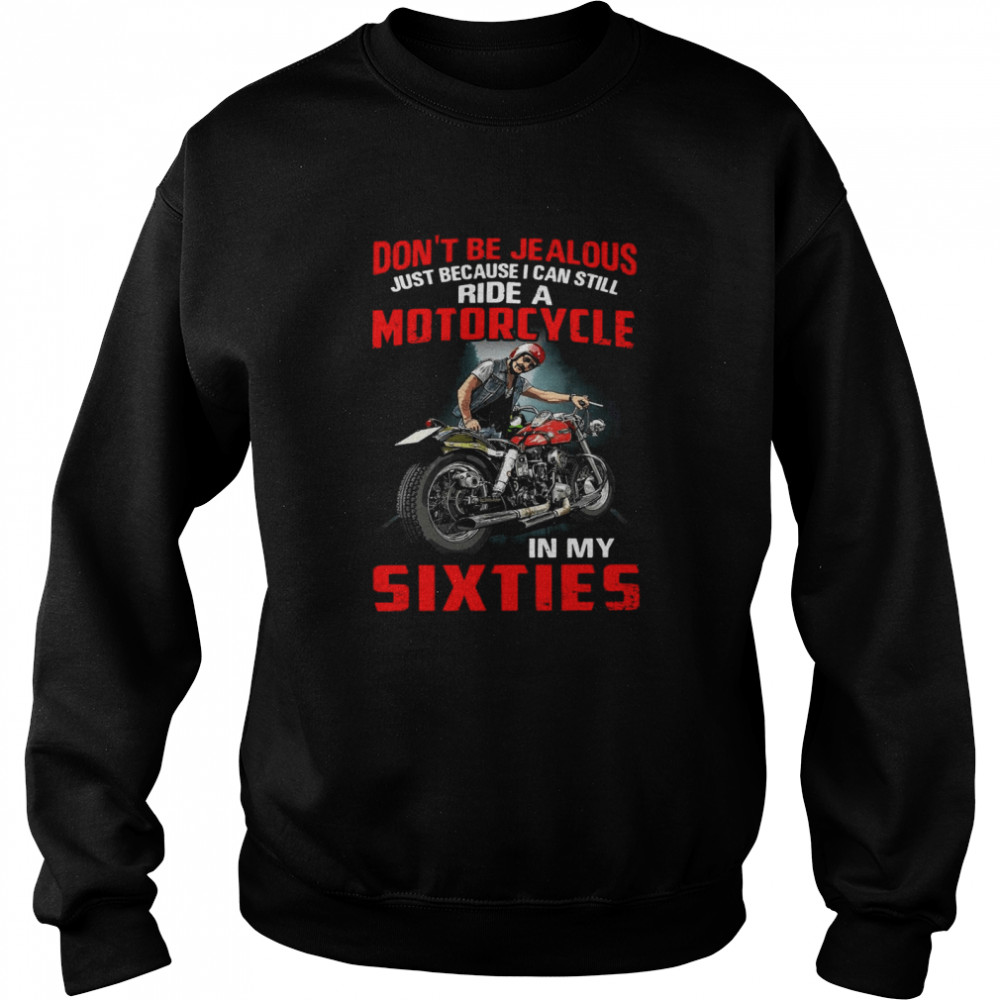 Don’t Be Jealous Just Because I Can Still Ride A Motorcycle In My Sixties T-shirt Unisex Sweatshirt