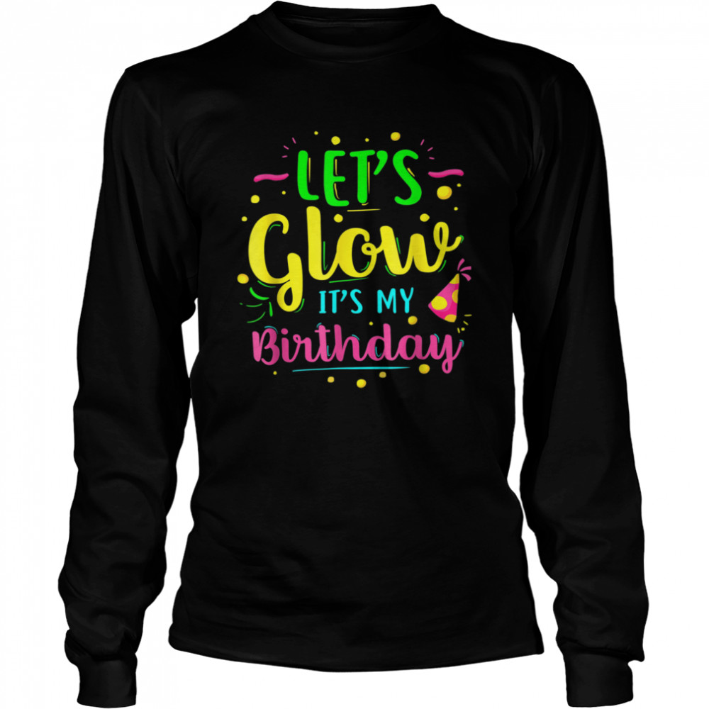 Let's Glow Party It's My Birthday shirt Long Sleeved T-shirt