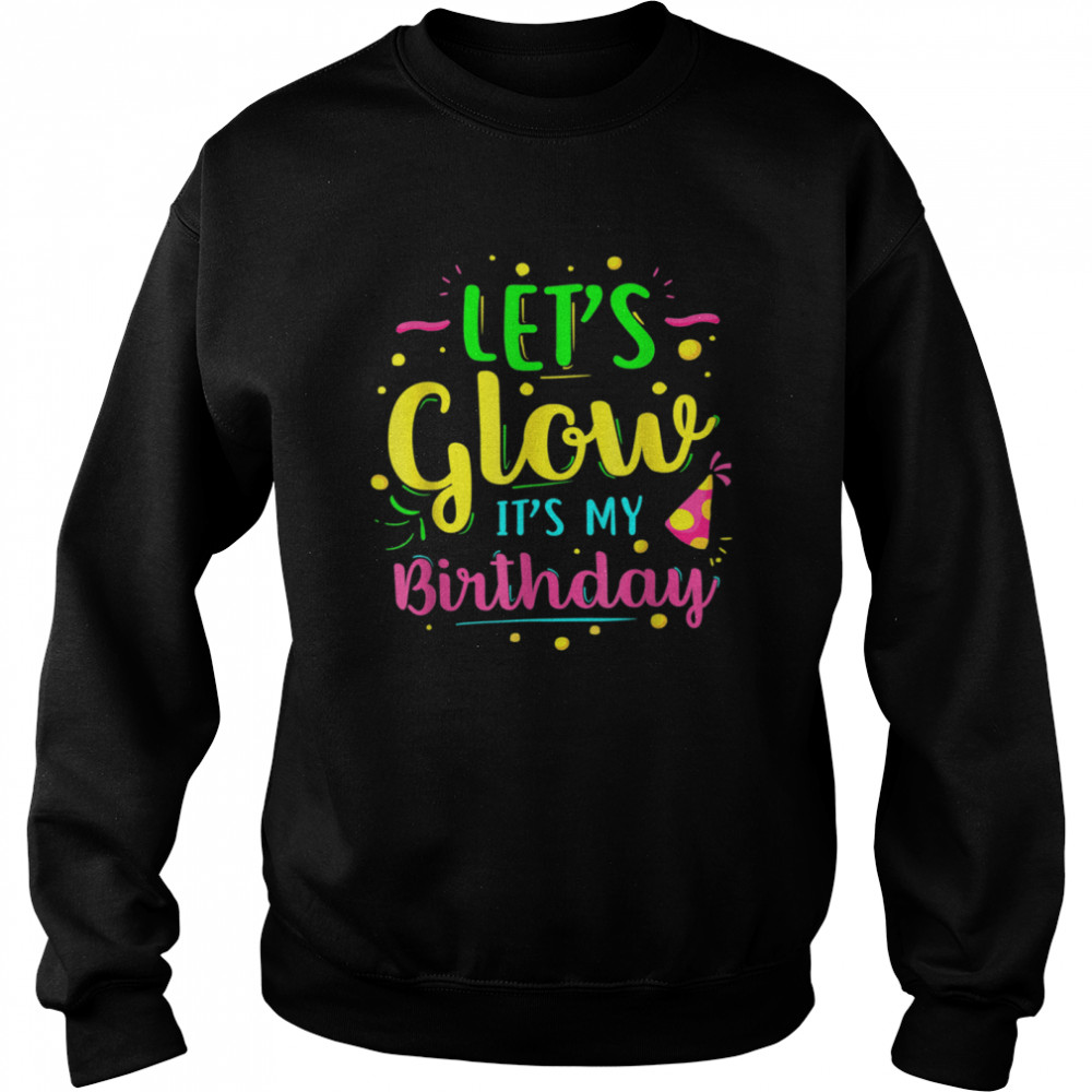 Let's Glow Party It's My Birthday shirt Unisex Sweatshirt