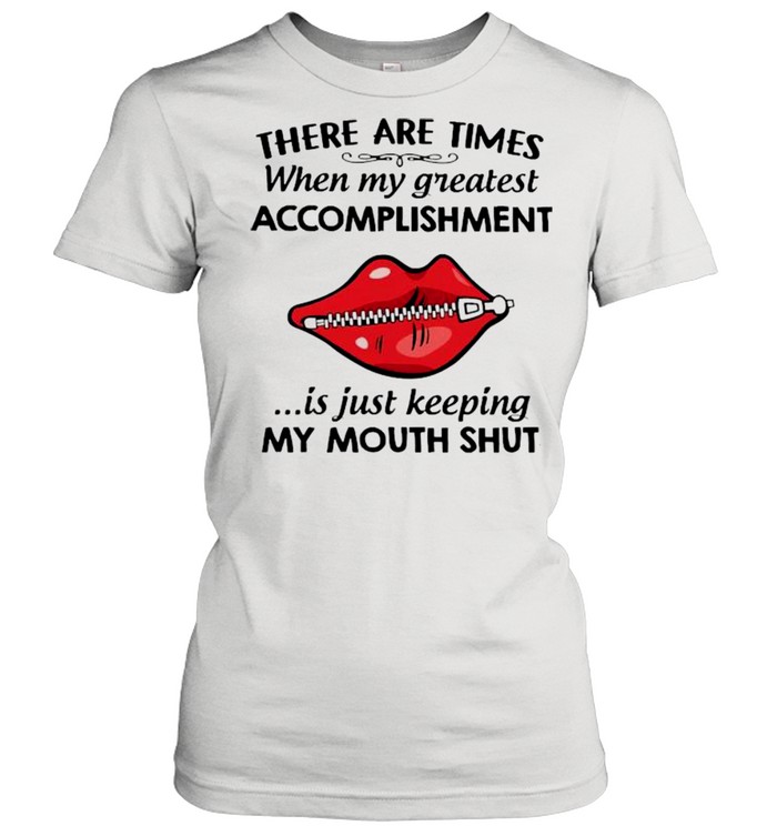 There Are Times When My Greatest Accomplishment Is Just Keeping My Mouth Shut  Classic Women's T-shirt