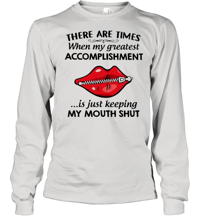 There Are Times When My Greatest Accomplishment Is Just Keeping My Mouth Shut  Long Sleeved T-shirt