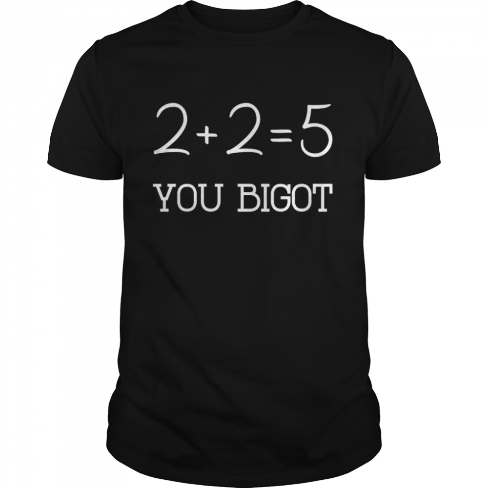 2+2+=5 you bigot shirt