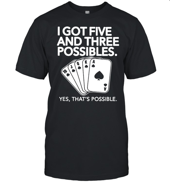 I got five and three possibles yes thats possible shirt