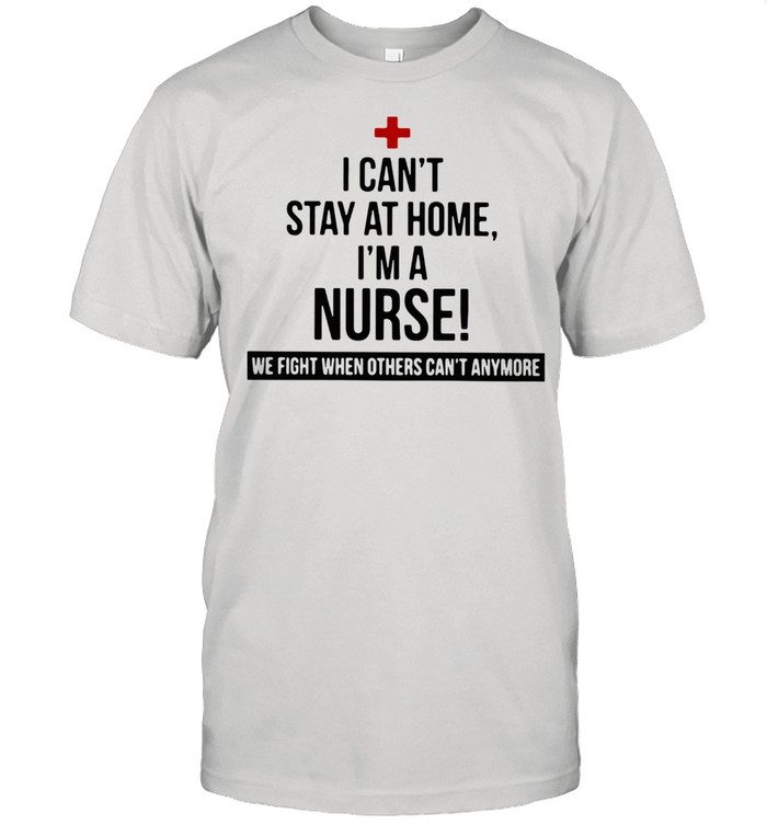 I Am A Nurse We Fight When Others Can Not Anymore shirt