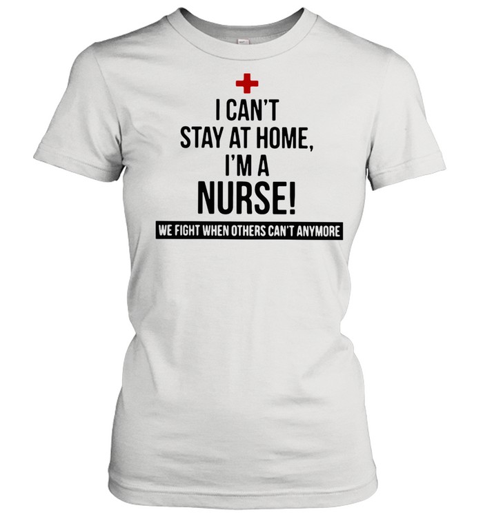 I Am A Nurse We Fight When Others Can Not Anymore shirt Classic Women's T-shirt