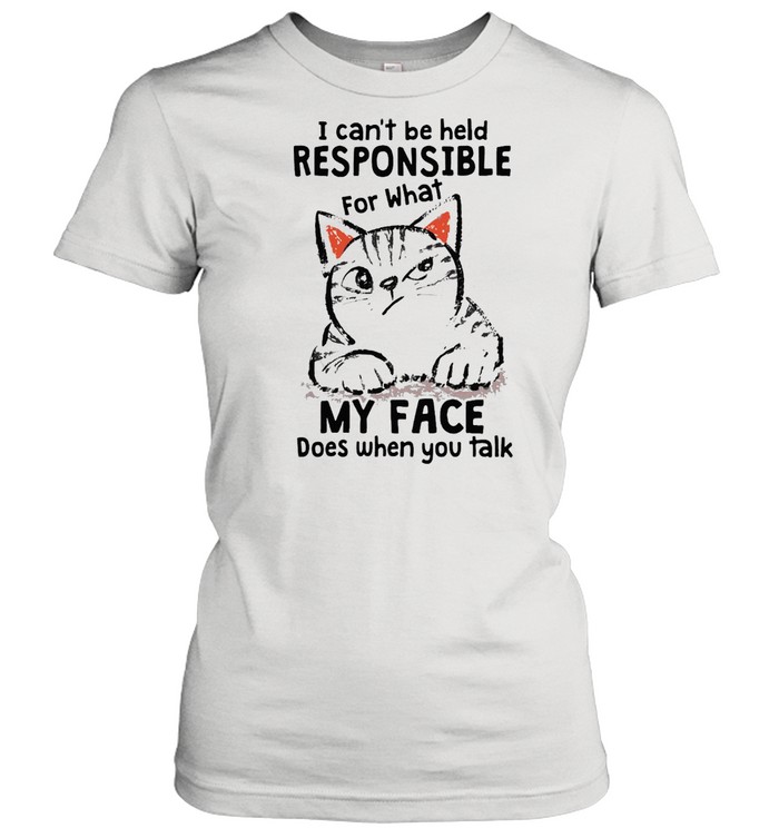 I Can’t Be Held Responsible For What Cat My Face Does When You Talk T-shirt Classic Women's T-shirt