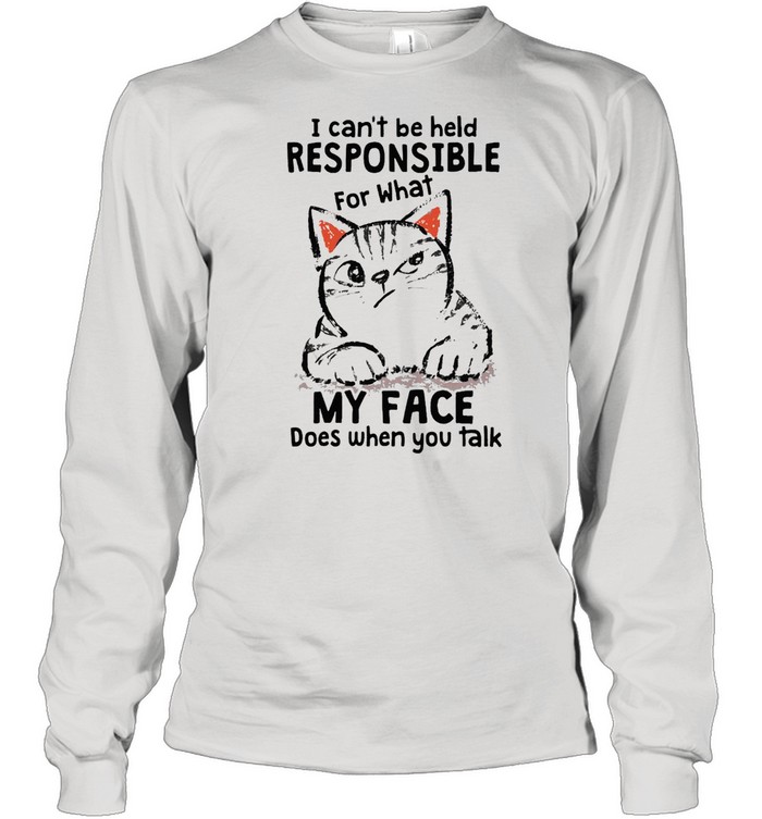 I Can’t Be Held Responsible For What Cat My Face Does When You Talk T-shirt Long Sleeved T-shirt