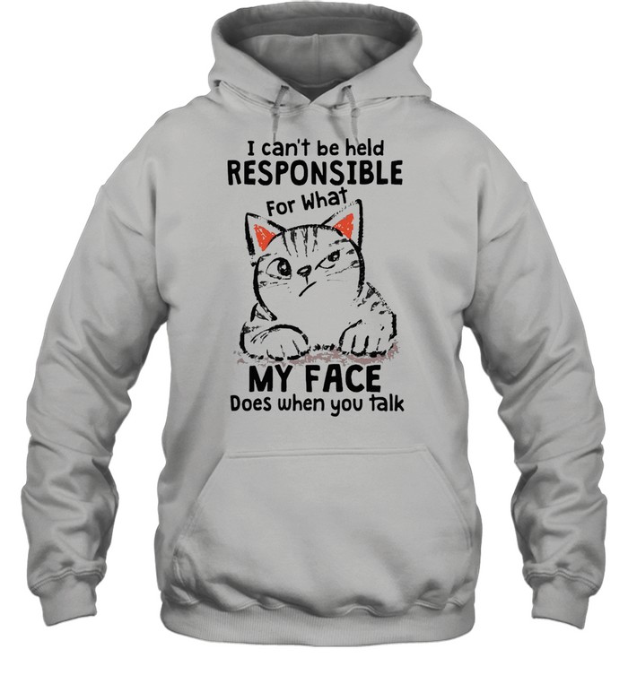 I Can’t Be Held Responsible For What Cat My Face Does When You Talk T-shirt Unisex Hoodie