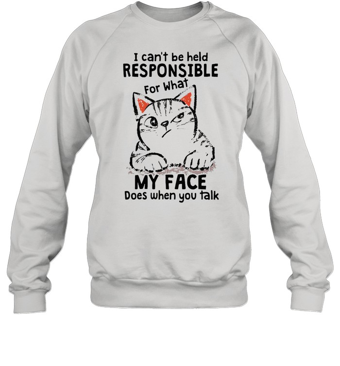 I Can’t Be Held Responsible For What Cat My Face Does When You Talk T-shirt Unisex Sweatshirt