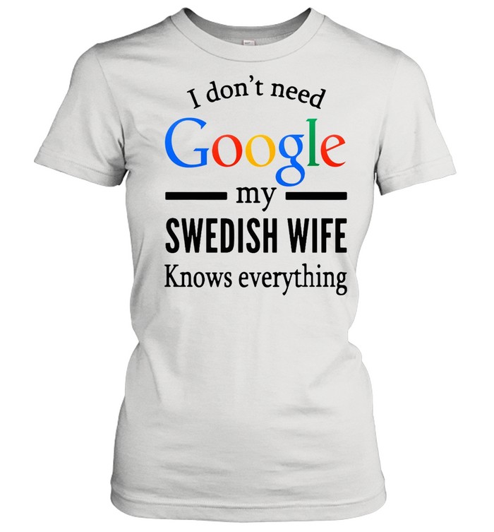 I Don’t Need Google My Swedish Wife Knows Everything T-shirt Classic Women's T-shirt