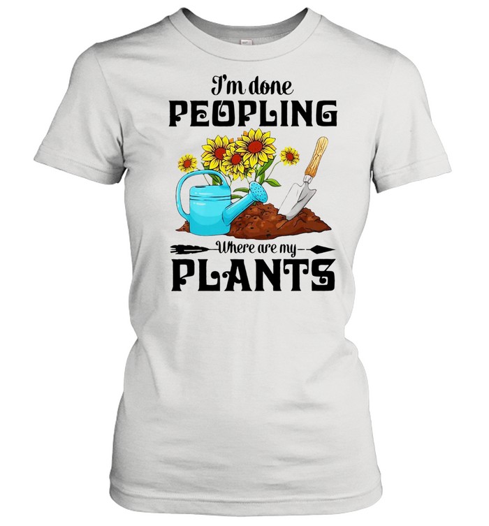 I'm Done Peopling Where Are My Plants  Classic Women's T-shirt