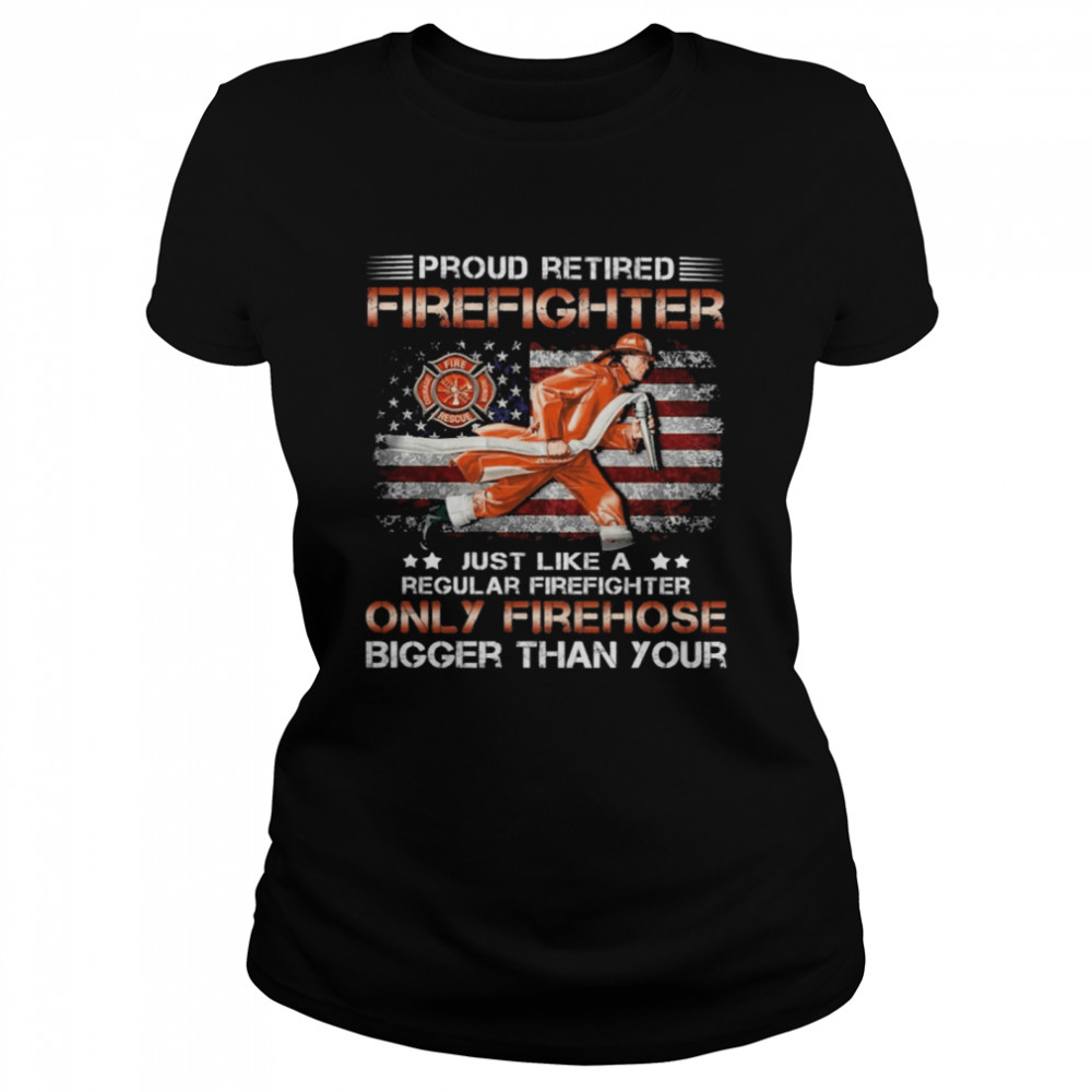 Proud retired Firefighter just like a only Firehose shirt Classic Women's T-shirt