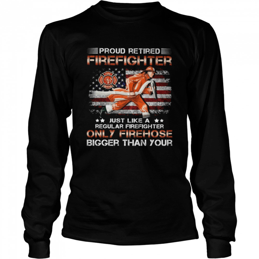 Proud retired Firefighter just like a only Firehose shirt Long Sleeved T-shirt