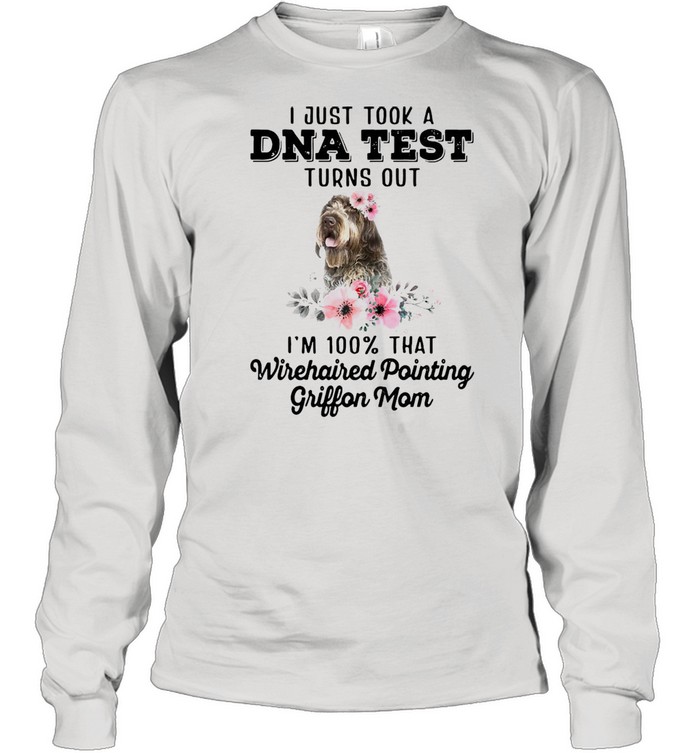 Dog I Just Took A Dna Test Turns Out I’m 100 That Wirehaired Pointing Griffon Mom T-shirt Long Sleeved T-shirt