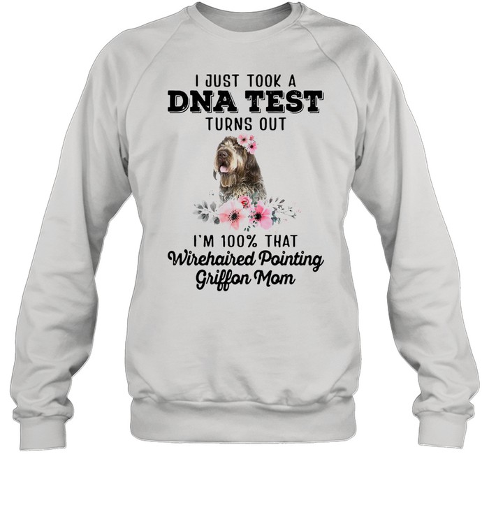 Dog I Just Took A Dna Test Turns Out I’m 100 That Wirehaired Pointing Griffon Mom T-shirt Unisex Sweatshirt