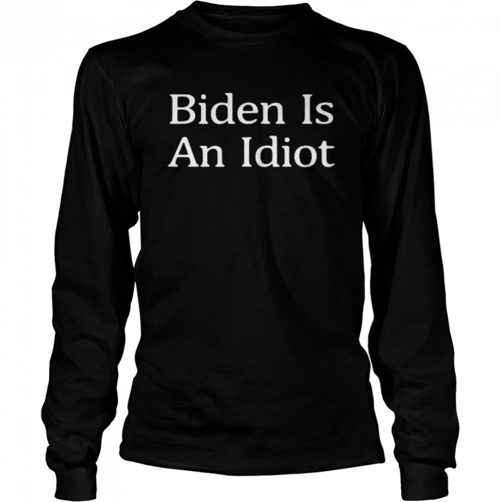 Joe Biden Is An Idiot shirt Long Sleeved T-shirt