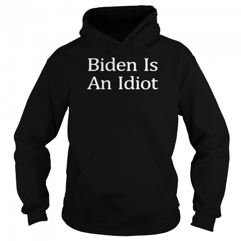 Joe Biden Is An Idiot shirt Unisex Hoodie