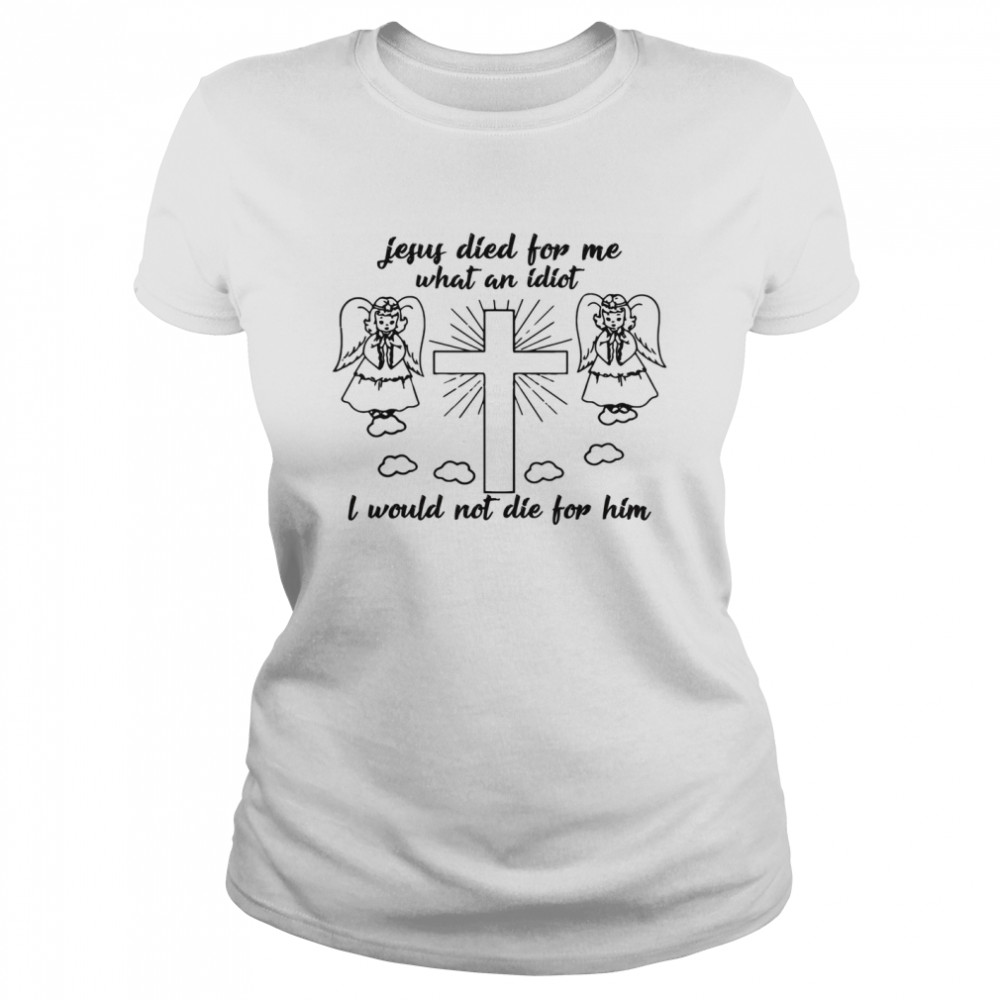 Jesus died for me what an idiotfunny and shirt Classic Women's T-shirt