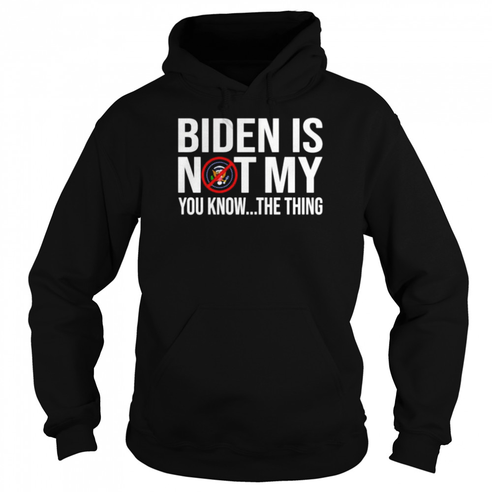 Joe Biden is not my you know the thing American shirt Unisex Hoodie