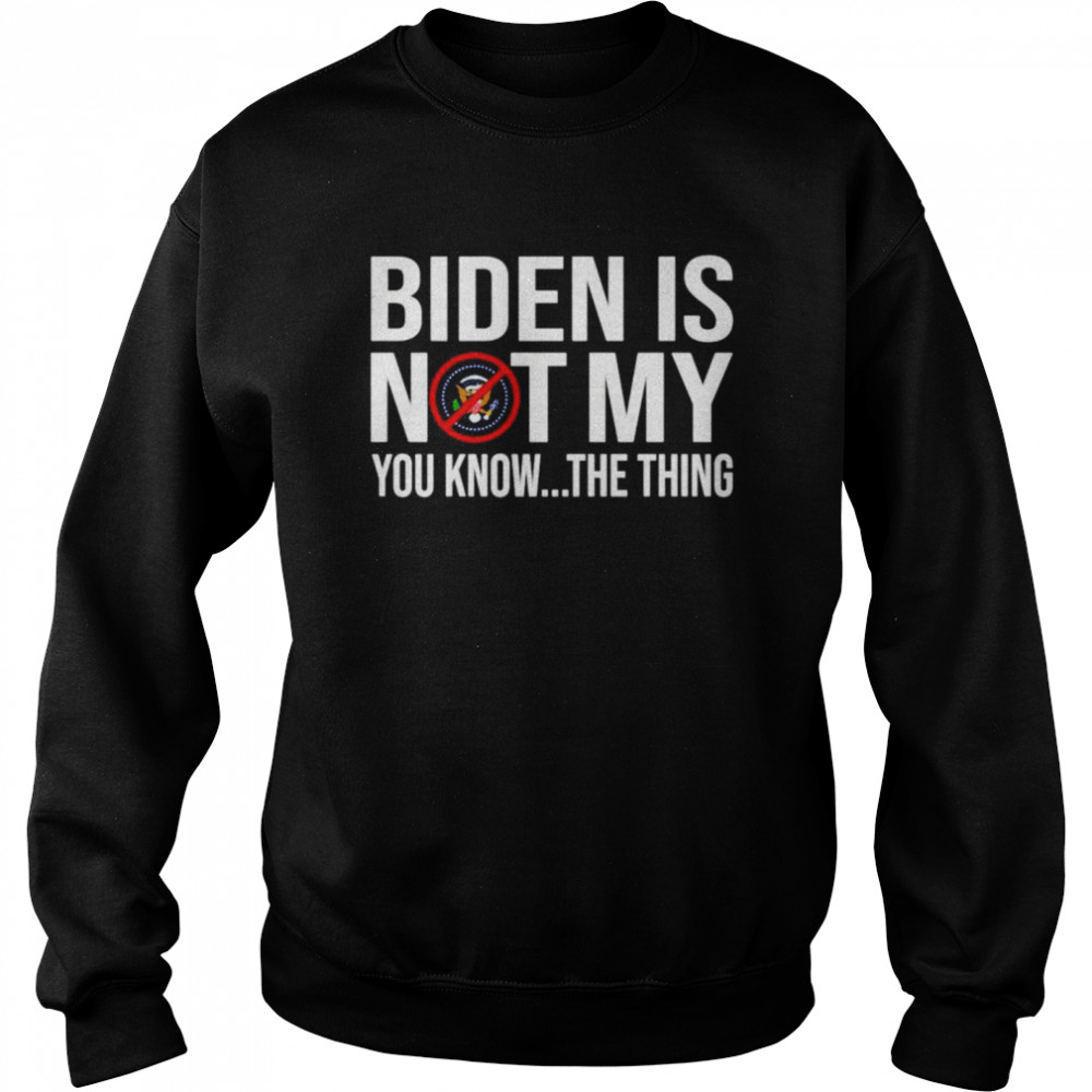 Joe Biden is not my you know the thing American shirt Unisex Sweatshirt