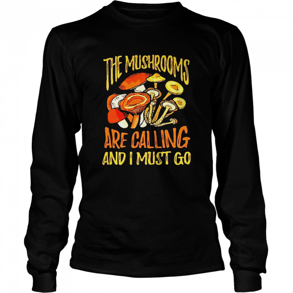 The mushrooms are calling and I must go shirt Long Sleeved T-shirt