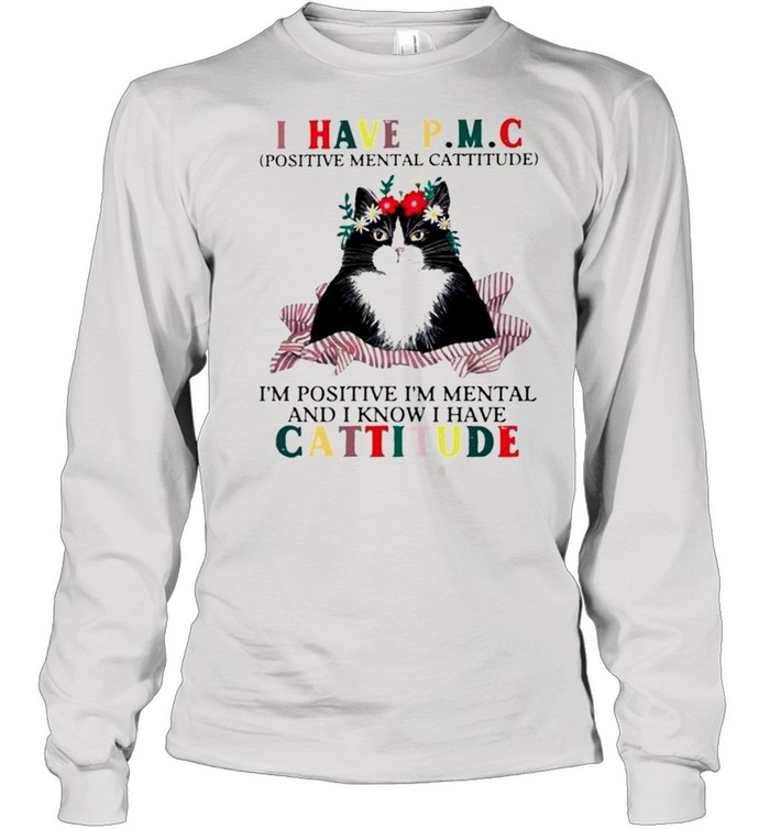Cat I have PMC Im positive Im mental and I know I have cattitude shirt Long Sleeved T-shirt
