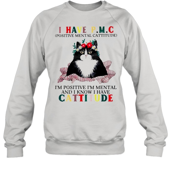 Cat I have PMC Im positive Im mental and I know I have cattitude shirt Unisex Sweatshirt