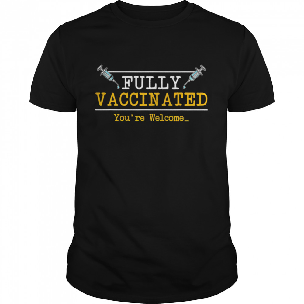 Fully Vaccinated You’re Welcome 2021 shirt