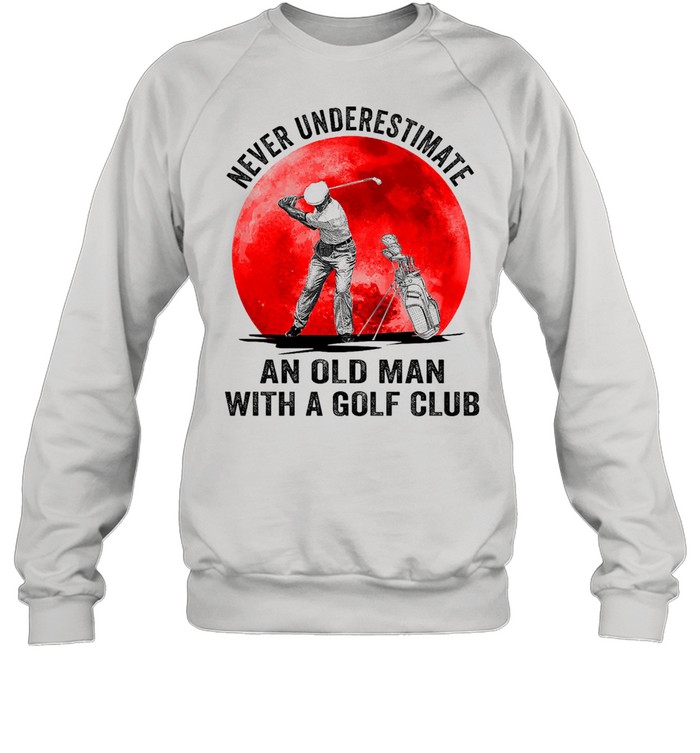 Never underestimate an old man with a golf club shirt Unisex Sweatshirt