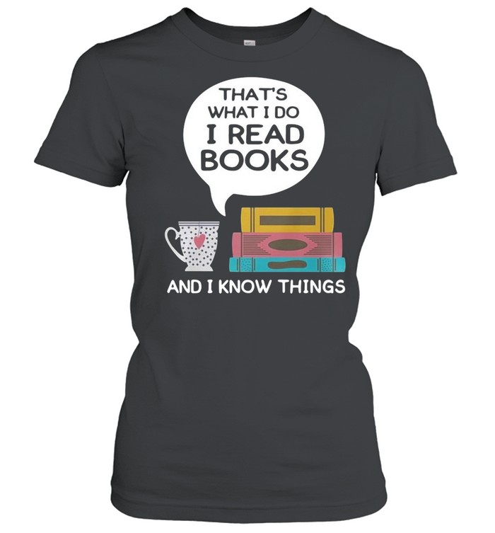 Thats what I do I read books and I know things shirt Classic Women's T-shirt
