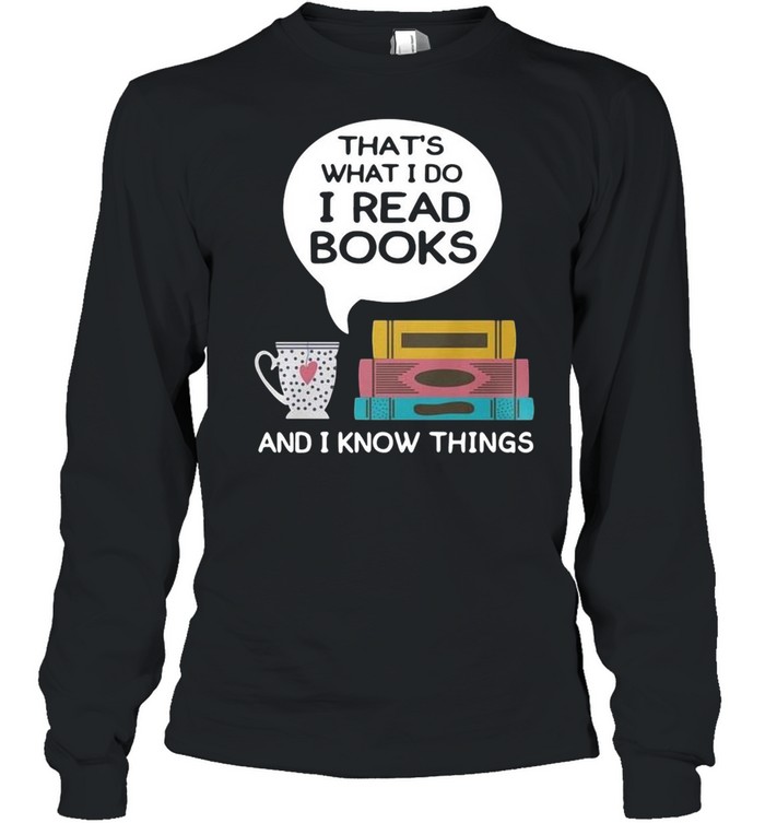 Thats what I do I read books and I know things shirt Long Sleeved T-shirt