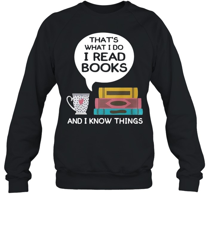 Thats what I do I read books and I know things shirt Unisex Sweatshirt